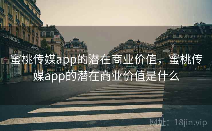 蜜桃传媒app的潜在商业价值，蜜桃传媒app的潜在商业价值是什么