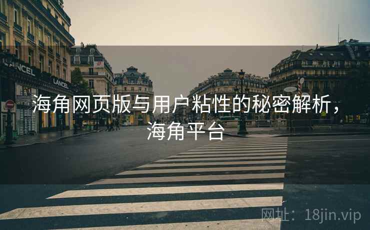 海角网页版与用户粘性的秘密解析，海角平台