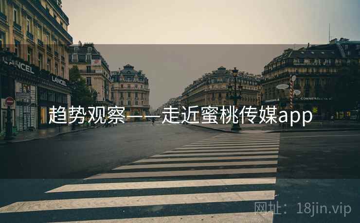 趋势观察——走近蜜桃传媒app