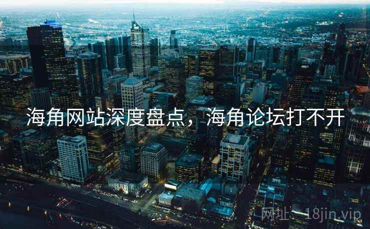 海角网站深度盘点，海角论坛打不开