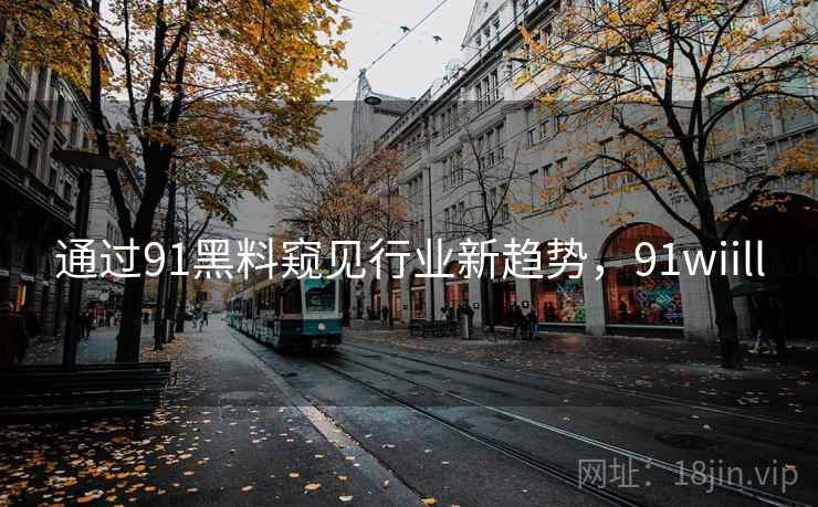 通过91黑料窥见行业新趋势，91wiill