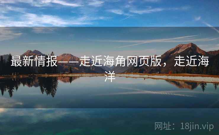 最新情报——走近海角网页版，走近海洋