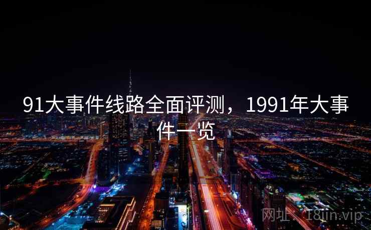 91大事件线路全面评测，1991年大事件一览
