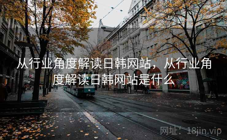 从行业角度解读日韩网站，从行业角度解读日韩网站是什么