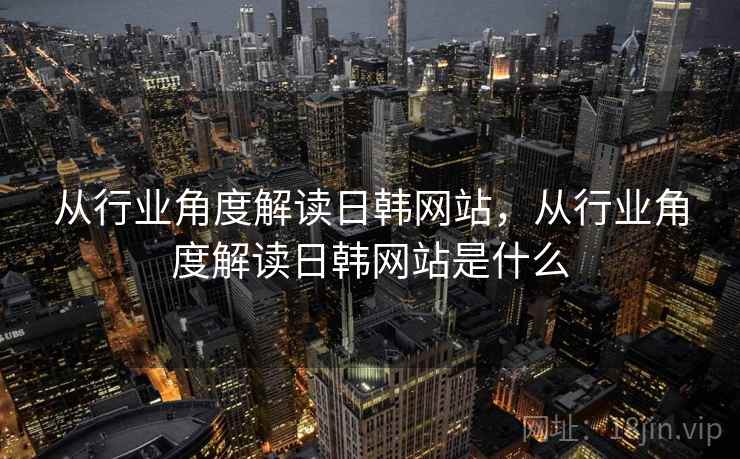 从行业角度解读日韩网站，从行业角度解读日韩网站是什么