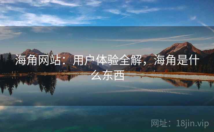 海角网站：用户体验全解，海角是什么东西