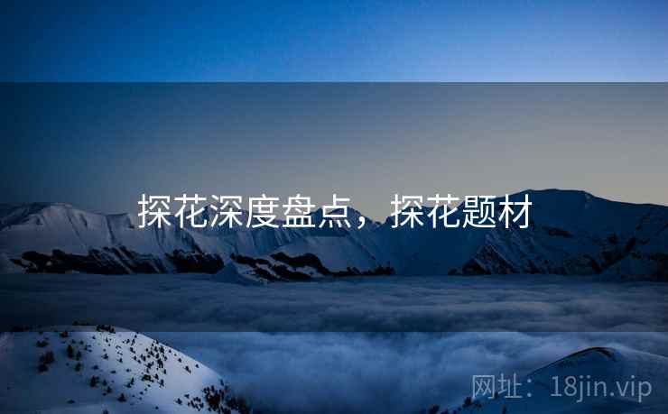 探花深度盘点，探花题材