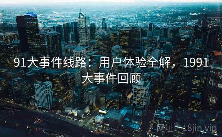 91大事件线路：用户体验全解，1991大事件回顾