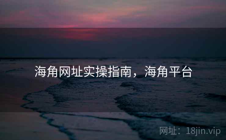 海角网址实操指南,海角平台 海角网址实操指南,海角平台