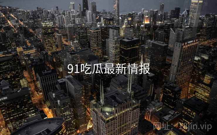 91吃瓜最新情报