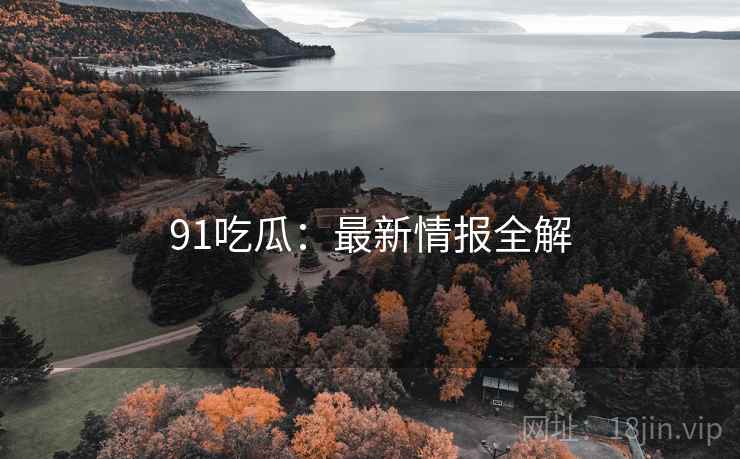 91吃瓜：最新情报全解