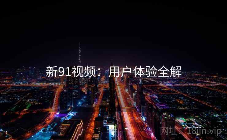 新91视频：用户体验全解