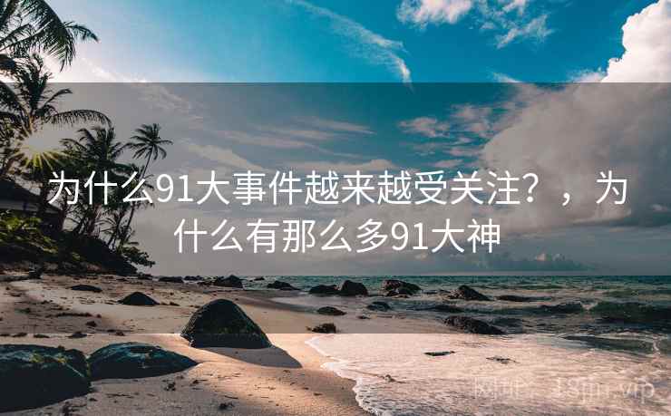 为什么91大事件越来越受关注？，为什么有那么多91大神