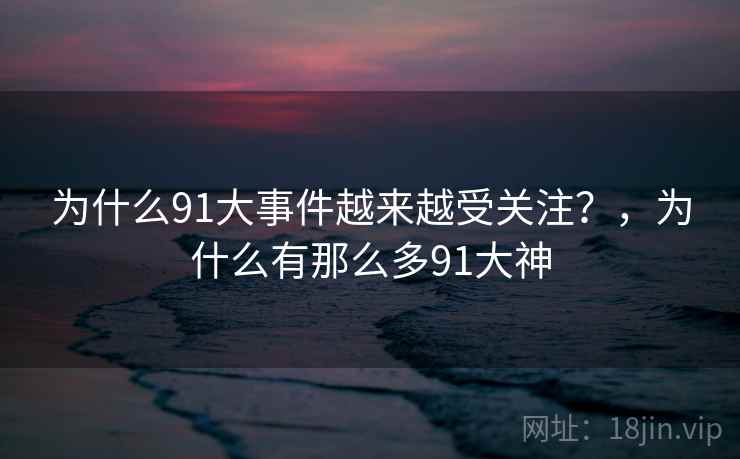 为什么91大事件越来越受关注？，为什么有那么多91大神