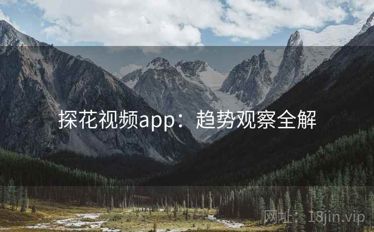 探花视频app：趋势观察全解