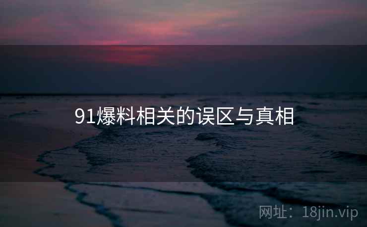 91爆料相关的误区与真相
