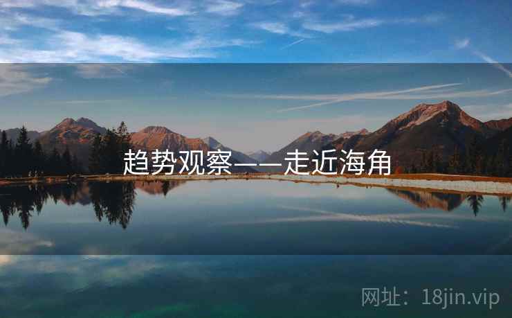 趋势观察——走近海角