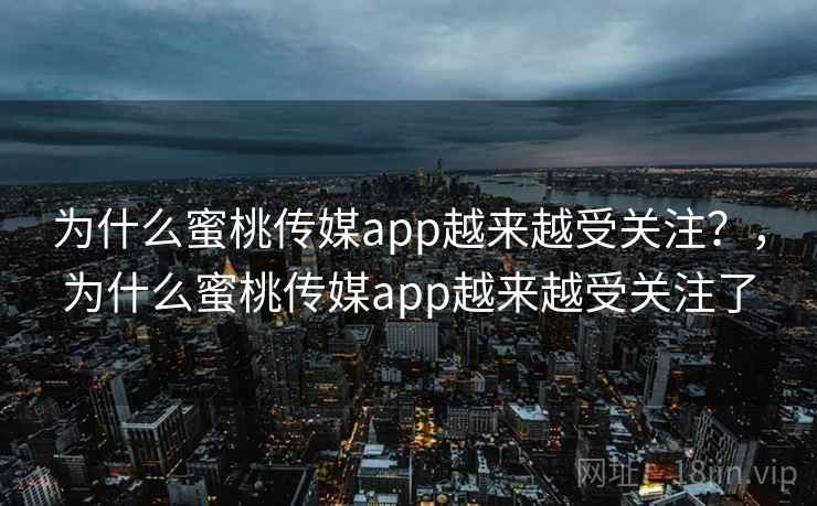 为什么蜜桃传媒app越来越受关注？，为什么蜜桃传媒app越来越受关注了