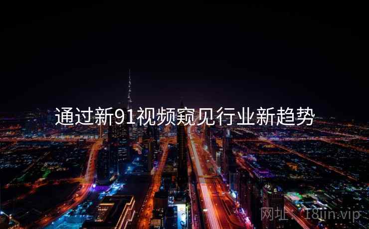 通过新91视频窥见行业新趋势