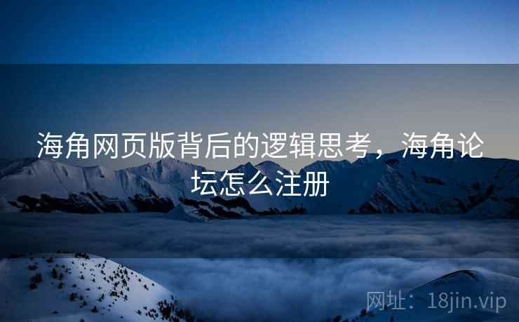 海角网页版背后的逻辑思考，海角论坛怎么注册