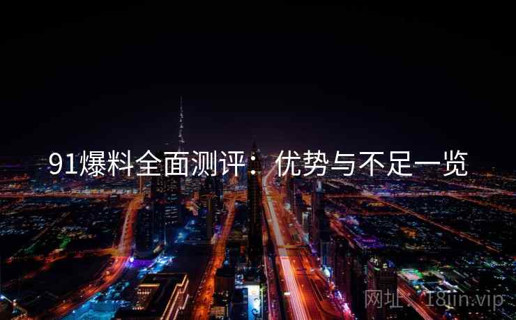 91爆料全面测评：优势与不足一览