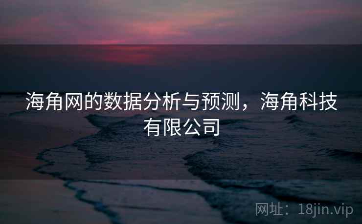 海角网的数据分析与预测，海角科技有限公司