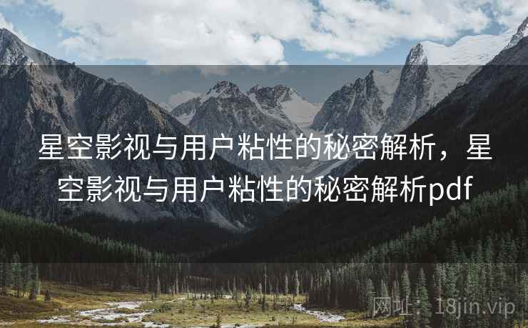 星空影视与用户粘性的秘密解析，星空影视与用户粘性的秘密解析pdf