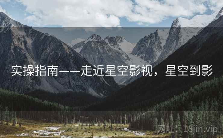 实操指南——走近星空影视，星空到影