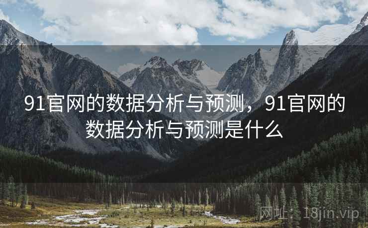 91官网的数据分析与预测，91官网的数据分析与预测是什么
