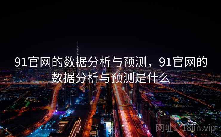 91官网的数据分析与预测，91官网的数据分析与预测是什么