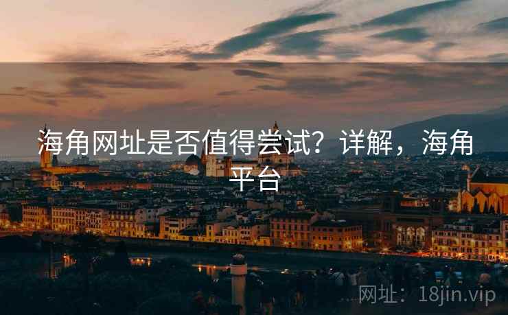 海角网址是否值得尝试？详解，海角平台