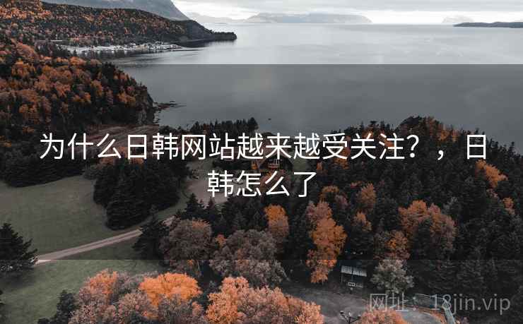 为什么日韩网站越来越受关注？，日韩怎么了