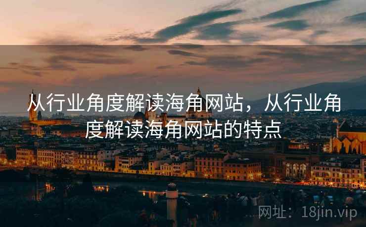 从行业角度解读海角网站，从行业角度解读海角网站的特点