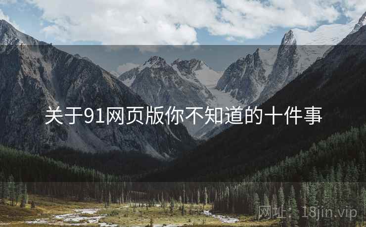 关于91网页版你不知道的十件事
