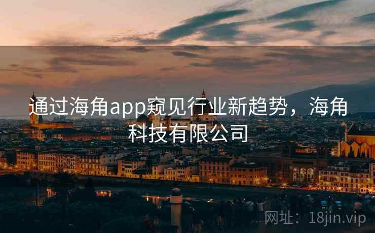 通过海角app窥见行业新趋势，海角科技有限公司