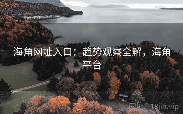 海角网址入口：趋势观察全解，海角平台