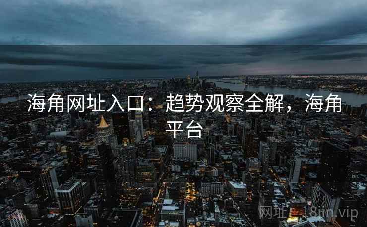 海角网址入口：趋势观察全解，海角平台