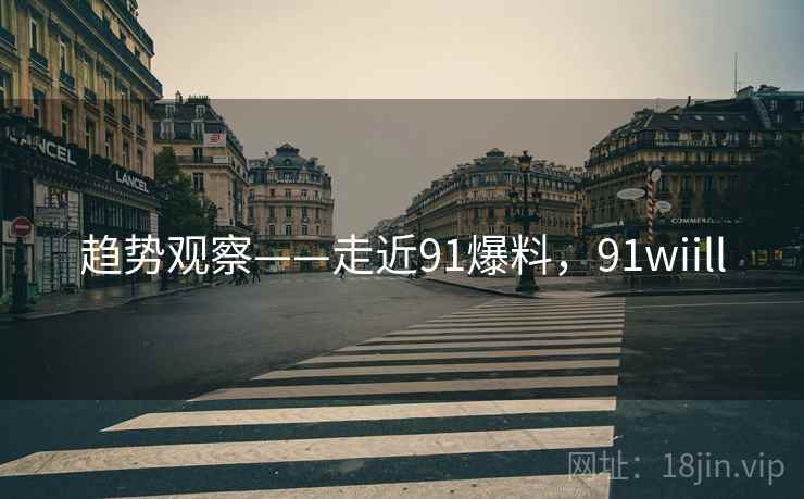 趋势观察——走近91爆料，91wiill
