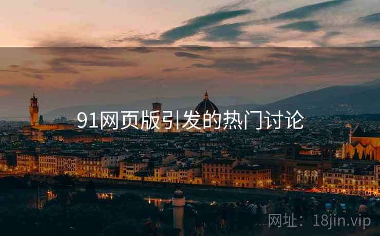91网页版引发的热门讨论