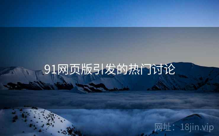 91网页版引发的热门讨论