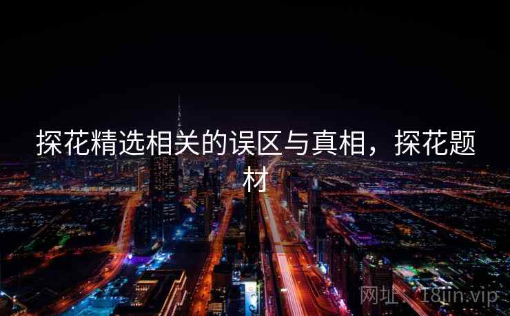探花精选相关的误区与真相，探花题材
