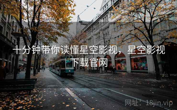 十分钟带你读懂星空影视，星空影视下载官网