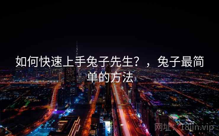 如何快速上手兔子先生？，兔子最简单的方法