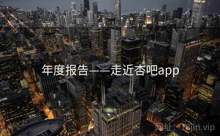 年度报告——走近杏吧app