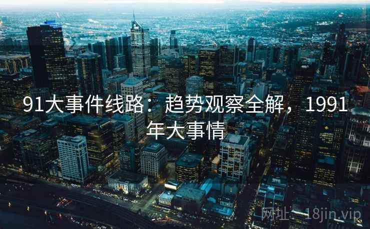 91大事件线路：趋势观察全解，1991年大事情
