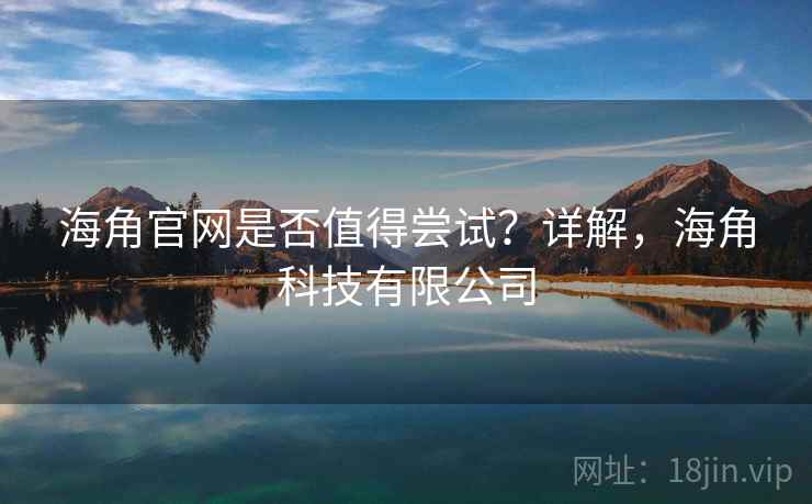 海角官网是否值得尝试？详解，海角科技有限公司