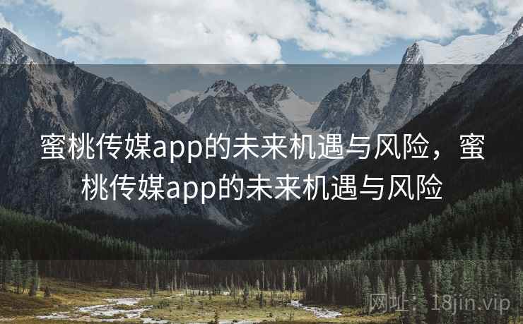 蜜桃传媒app的未来机遇与风险，蜜桃传媒app的未来机遇与风险