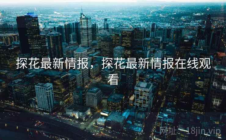 探花最新情报，探花最新情报在线观看
