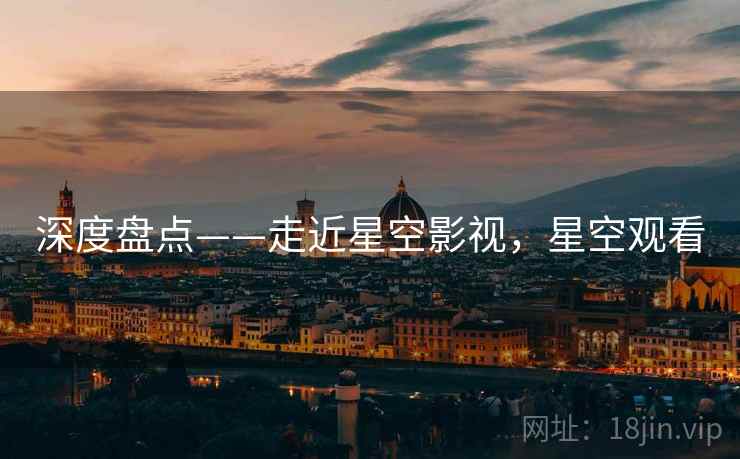 深度盘点——走近星空影视，星空观看