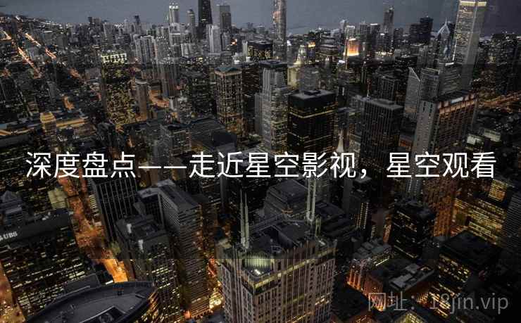 深度盘点——走近星空影视，星空观看